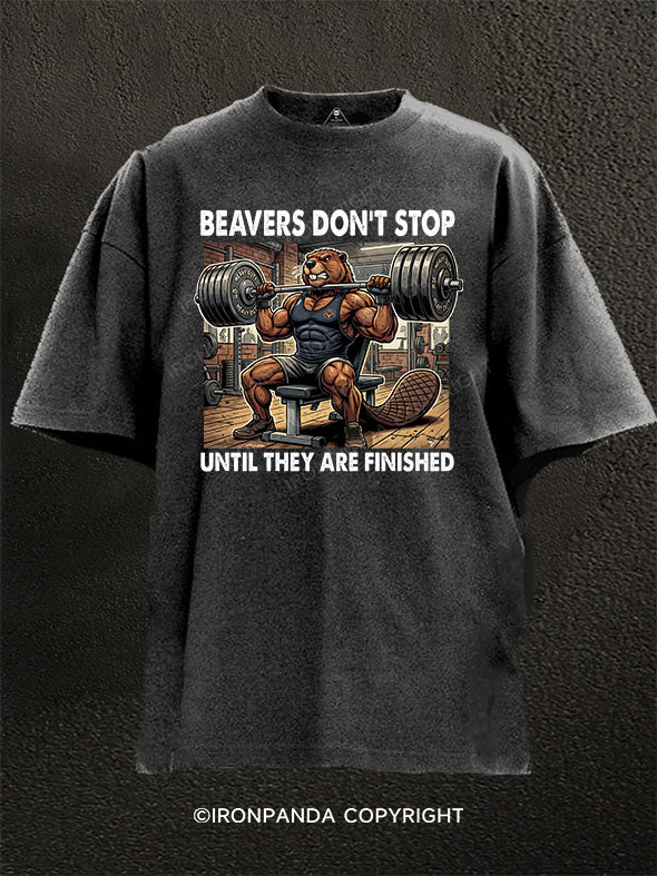 Beavers Don't Stop Until They Are Finished Washed Gym Shirt