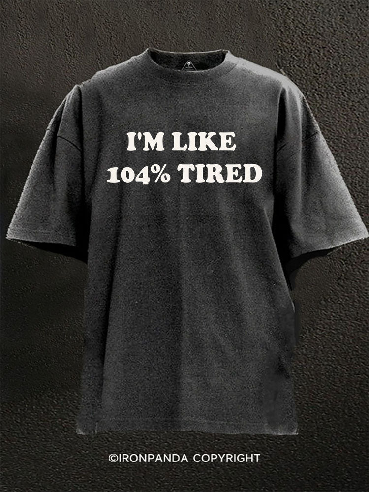 I’m Like 104% Tired Washed Gym Shirt