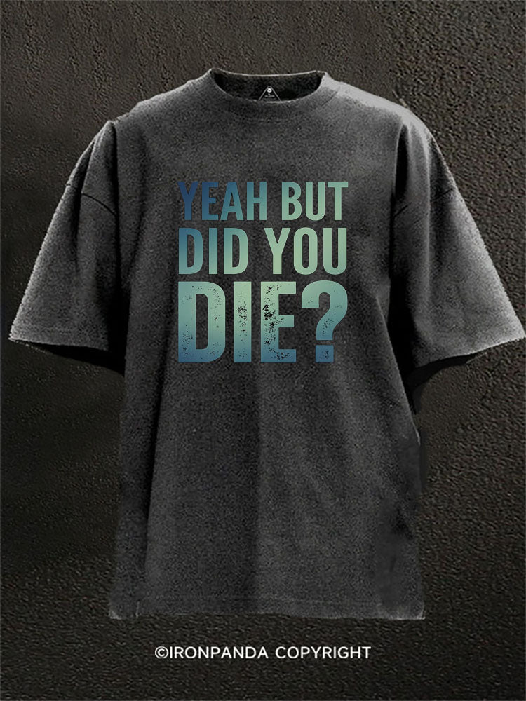 Yeah But Did You Die Washed Gym Shirt