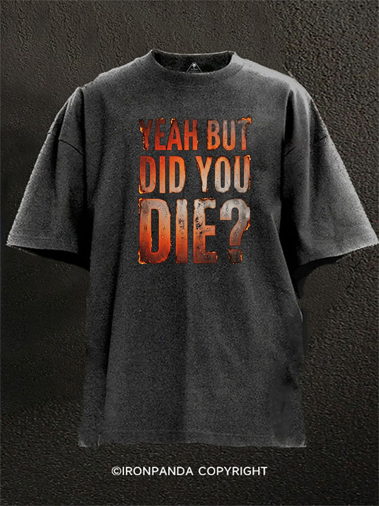 Yeah But Did You Die  Washed Gym Shirt