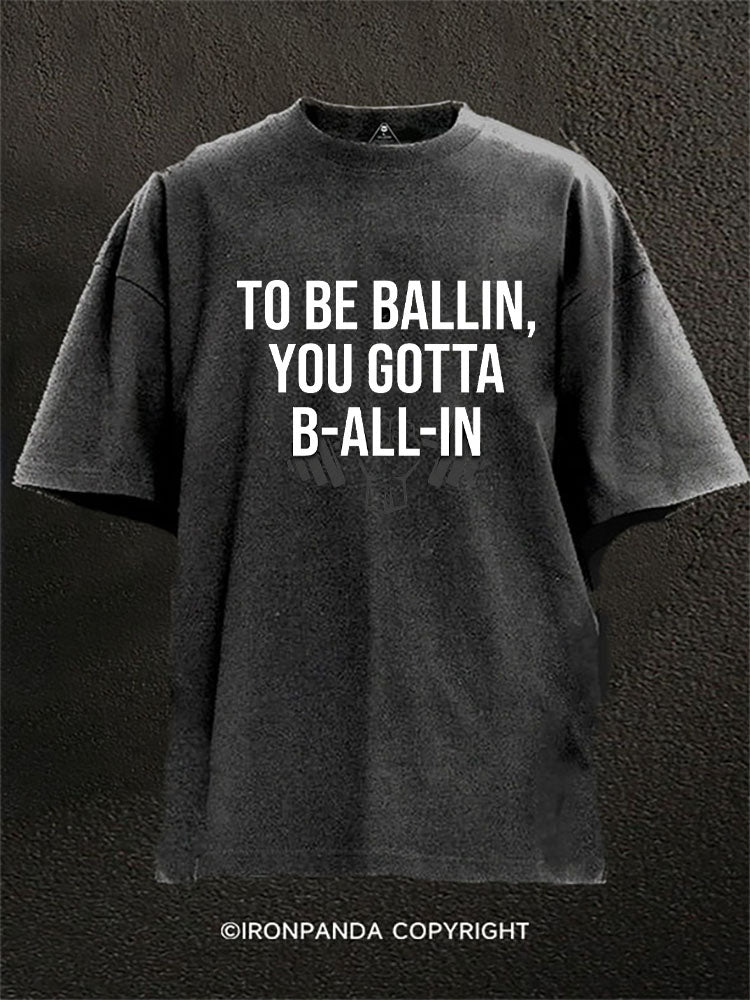 To Be Ballin You Gotta B-All-In Washed Gym Shirt