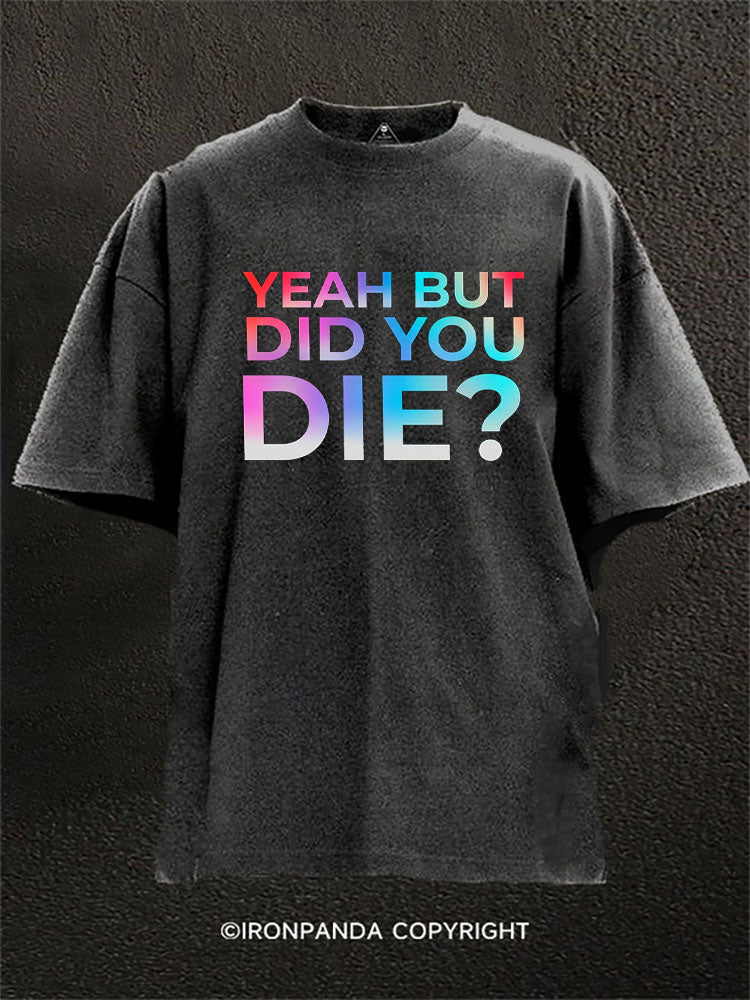 Yeah But Did You Die? Washed Gym Shirt