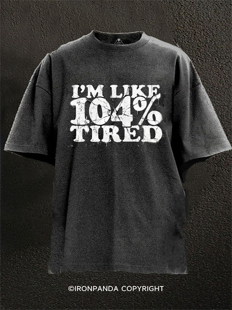 I’m Like 104% Tired Washed Gym Shirt