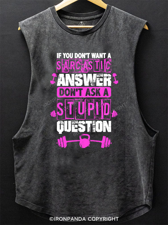 IF YOU DON’T WANT A SARCASTIC ANSWER, DON’T ASK A STUPID QUESTION SCOOP BOTTOM COTTON TANK