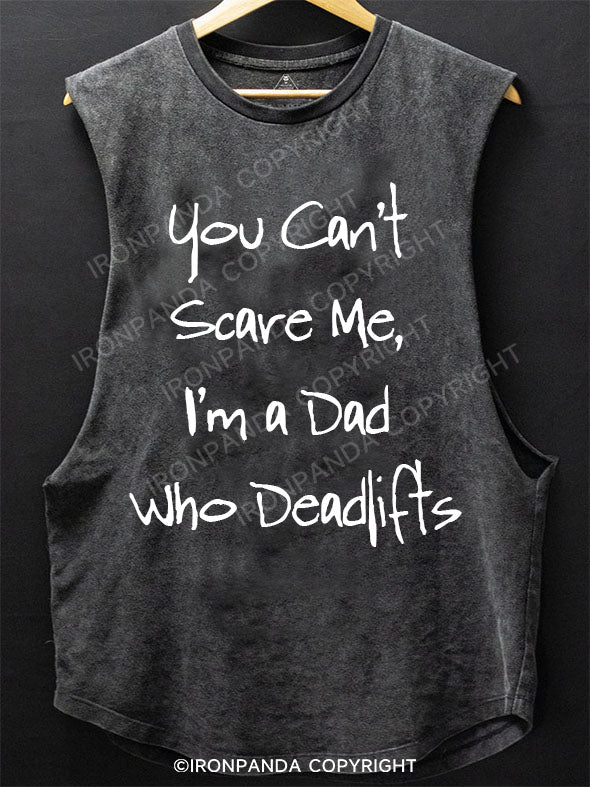 You Can't Scare Me, I'm a Dad Who Deadlifts Scoop Bottom Cotton Tank