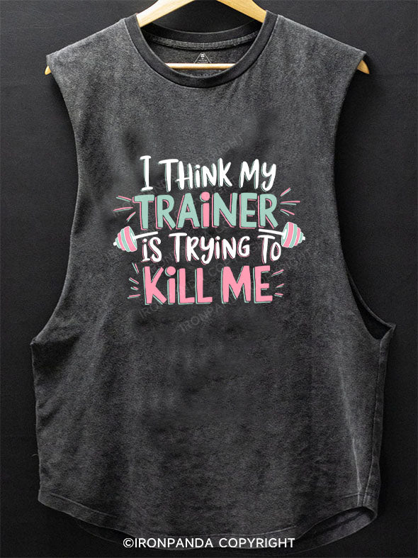 I THINK MY TRAINER IS TRYING TO KILL ME SCOOP BOTTOM COTTON TANK