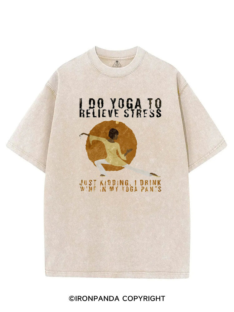 I DO YOGA TO RELIEVE STRESS, JUST KIDDING, I DRINK WINE IN MY YOGA PANTS VINTAGE GYM SHIRT