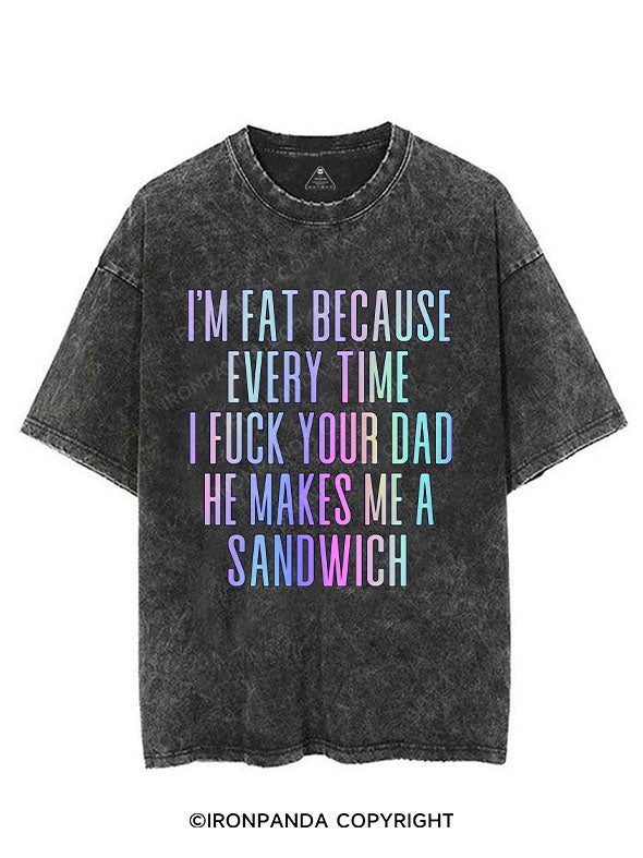 I'M FAT BECAUSE EVERY TIME I FUCK YOUR DAD HE MAKES ME A SANDWICH VINTAGE GYM SHIRT