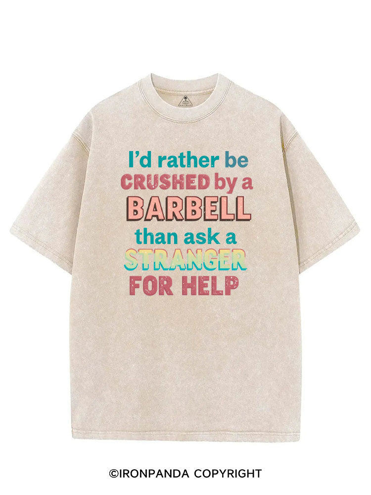 I'D RATHER BE CRUSHED BY A BARBELL THAN ASK A STRANGER FOR HELP VINTAGE GYM SHIRT