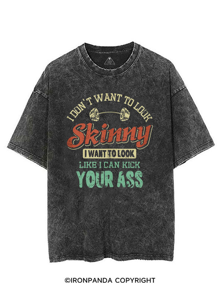 I DON'T WANT TO LOOK SKINNY I WANT TO LOOK LIKE I CAN KICK YOUR ASS VINTAGE GYM SHIRT
