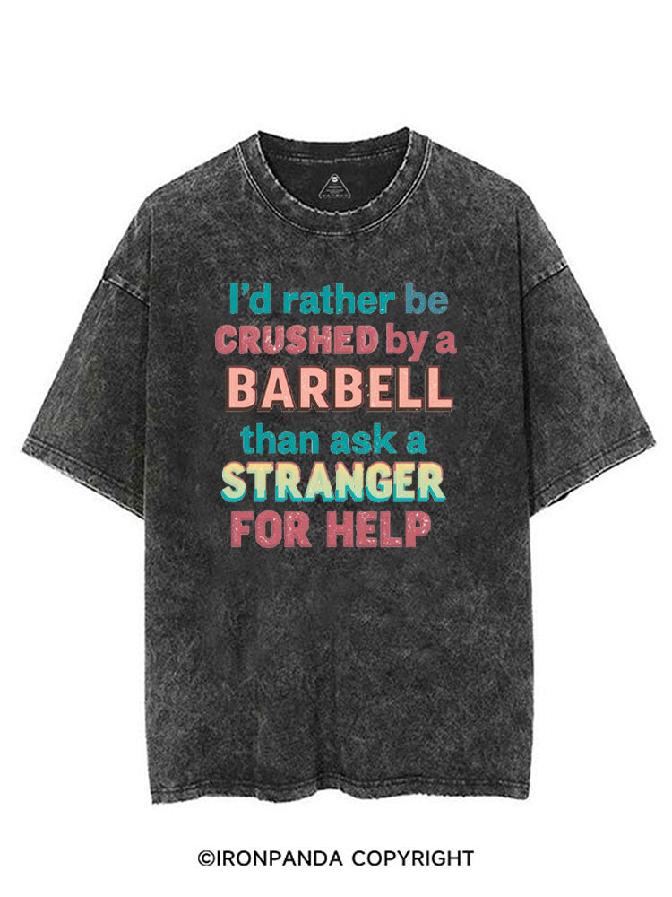 I'D RATHER BE CRUSHED BY A BARBELL THAN ASK A STRANGER FOR HELP VINTAGE GYM SHIRT