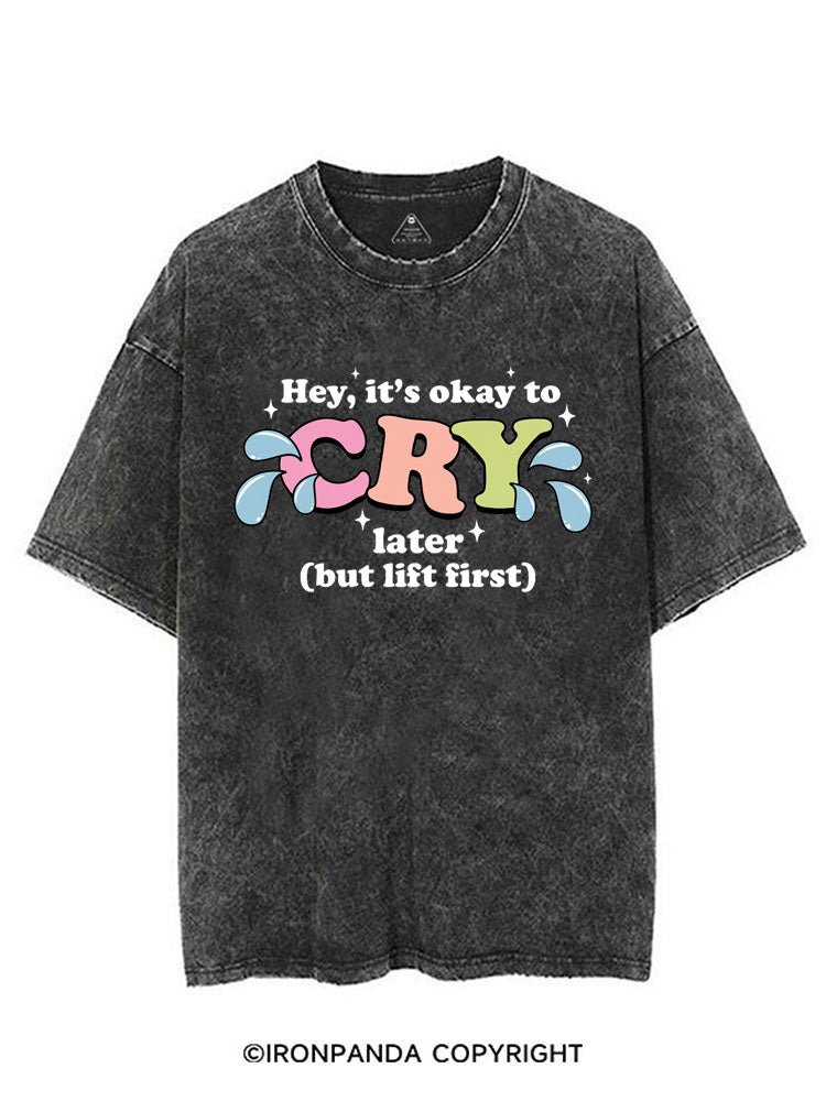 HEY, IT'S OKAY TO CRY LATER (BUT LIFT FIRST) VINTAGE GYM SHIRT