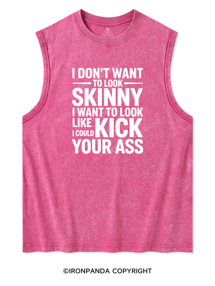 I DON'T WANT TO LOOK SKINNY I WANT TO LOOK LIKE I COULD KICK YOUR ASS Washed Tank