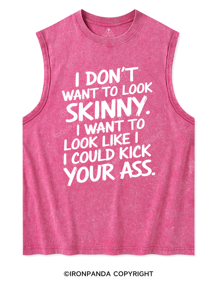I DON'T WANT TO LOOK SKINNY I WANT TO LOOK LIKE I COULD KICK YOUR ASS Washed Tank