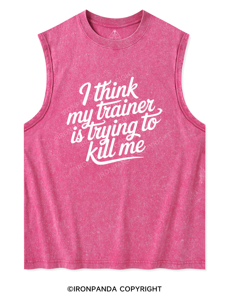 I THINK MY TRAINER IS TRYING TO KILL ME Washed Tank