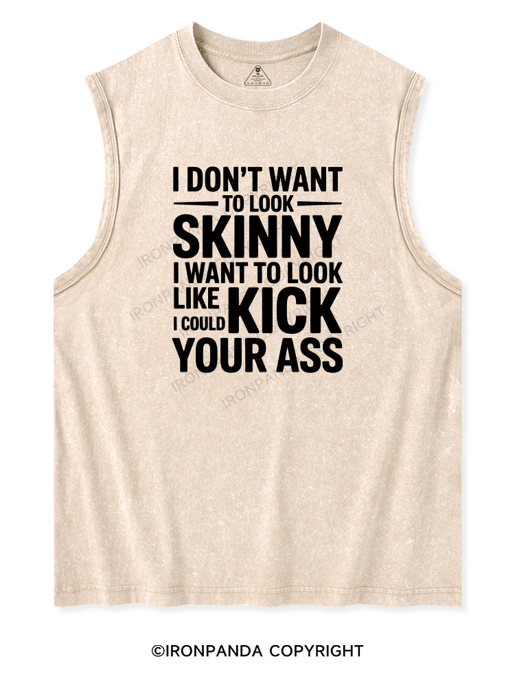 I DON'T WANT TO LOOK SKINNY I WANT TO LOOK LIKE I COULD KICK YOUR ASS Washed Tank