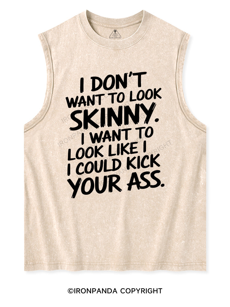 I DON'T WANT TO LOOK SKINNY I WANT TO LOOK LIKE I COULD KICK YOUR ASS Washed Tank