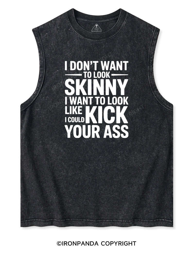 I DON'T WANT TO LOOK SKINNY I WANT TO LOOK LIKE I COULD KICK YOUR ASS Washed Tank