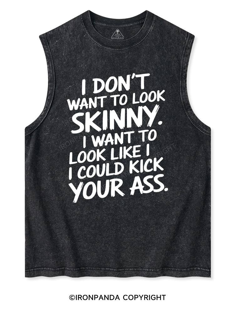I DON'T WANT TO LOOK SKINNY I WANT TO LOOK LIKE I COULD KICK YOUR ASS Washed Tank