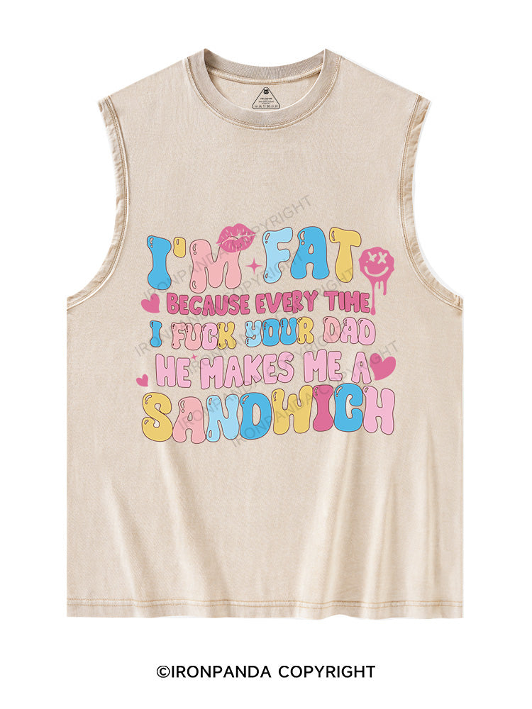 I'M FAT BECAUSE EVERY TIME I FUCK YOUR DAD HE MAKES ME A SANDWICH Washed Tank