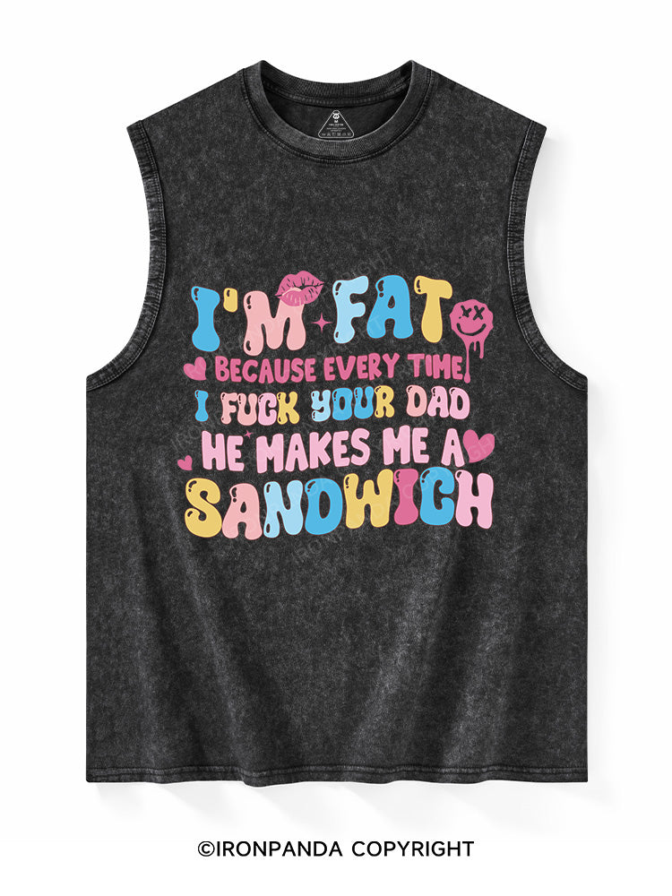 I'M FAT BECAUSE EVERY TIME I FUCK YOUR DAD HE MAKES ME A SANDWICH Washed Tank