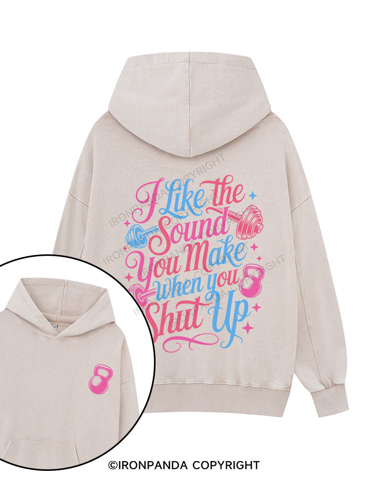 I LIKE THE SOUND YOU MAKE WHEN YOU SHUT UP Printed Washed Gym Hoodie