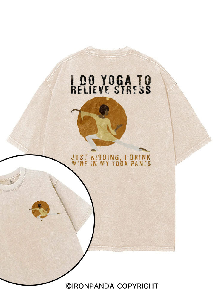 I DO YOGA TO RELIEVE STRESS, JUST KIDDING, I DRINK WINE IN MY YOGA PANTS printed Gym Shirt