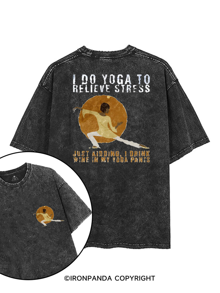 I DO YOGA TO RELIEVE STRESS, JUST KIDDING, I DRINK WINE IN MY YOGA PANTS printed Gym Shirt