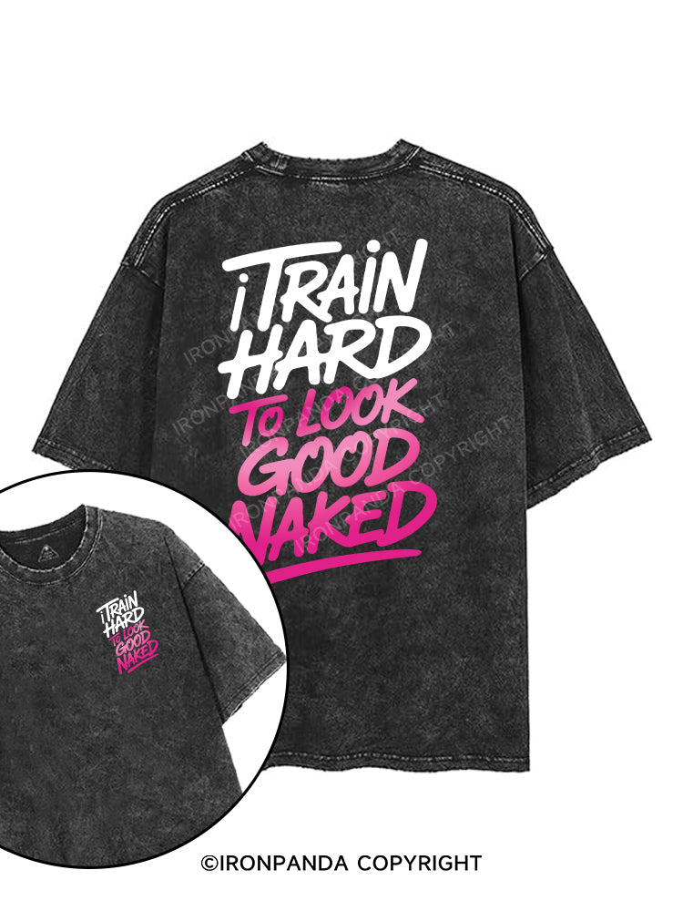 I TRAIN HARD TO LOOK GOOD NAKED printed Gym Shirt