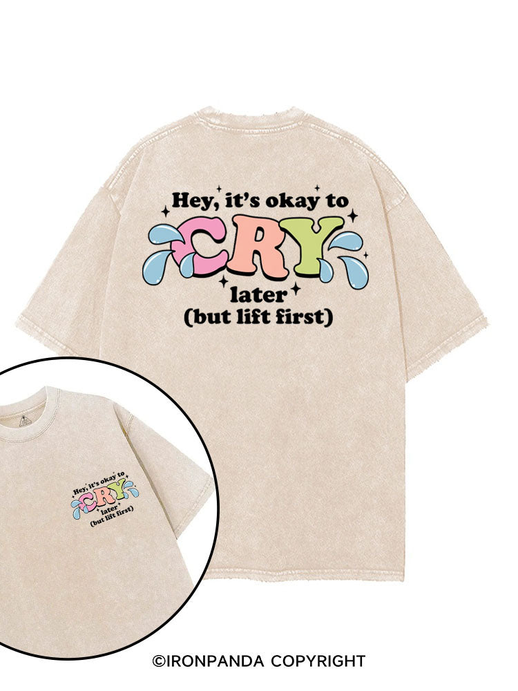 HEY, IT'S OKAY TO CRY LATER (BUT LIFT FIRST) printed Gym Shirt