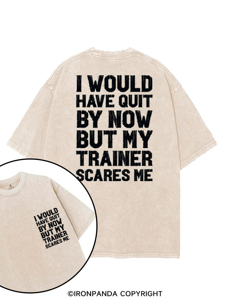I WOULD HAVE QUIT BY NOW BUT MY TRAINER SCARES GYM HUMOR printed Gym Shirt