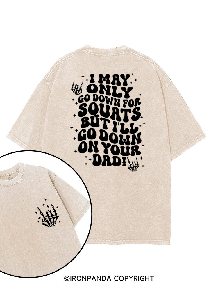I MAY ONLY GO DOWN FOR SQUATS BUT I'LL GO DOWN ON YOUR DAD! printed Gym Shirt