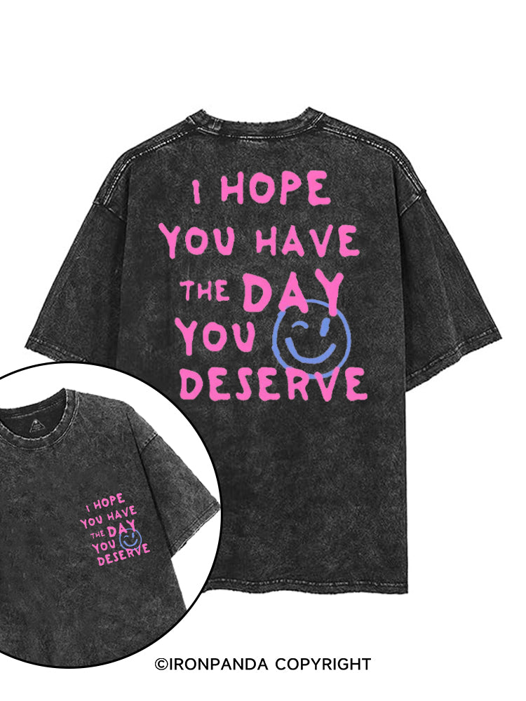 I HOPE YOU HAVE THE DAY YOU DESERVE printed Gym Shirt