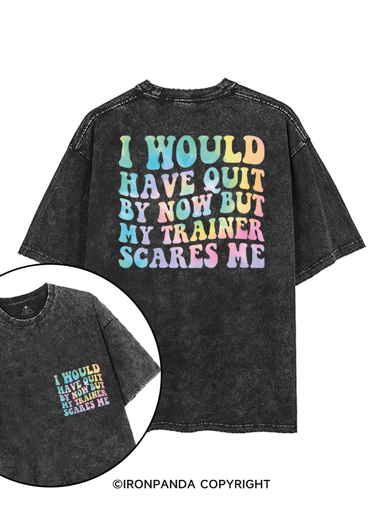 I WOULD HAVE QUIT BY  NOW BUT MY TRAINER SCARES ME printed Gym Shirt