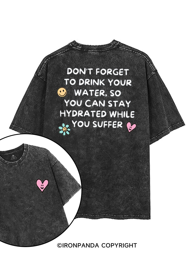 DON'T FORGET TO DRINK YOUR WATER SO YOU CAN STAY HYDRATED WHILE YOU SUFFER printed Gym Shirt