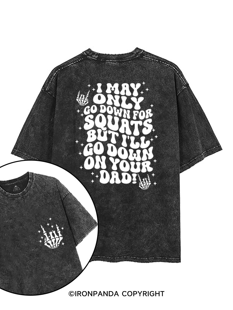 I MAY ONLY GO DOWN FOR SQUATS BUT I'LL GO DOWN ON YOUR DAD! printed Gym Shirt