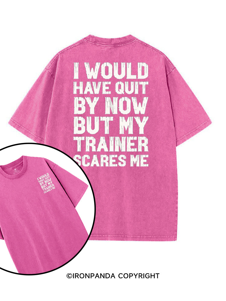 I WOULD HAVE QUIT BY NOW BUT MY TRAINER SCARES GYM HUMOR printed Gym Shirt