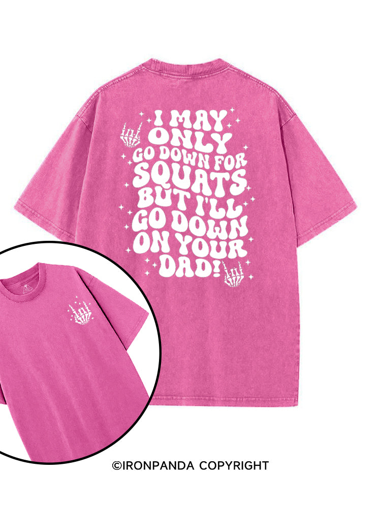 I MAY ONLY GO DOWN FOR SQUATS BUT I'LL GO DOWN ON YOUR DAD! printed Gym Shirt