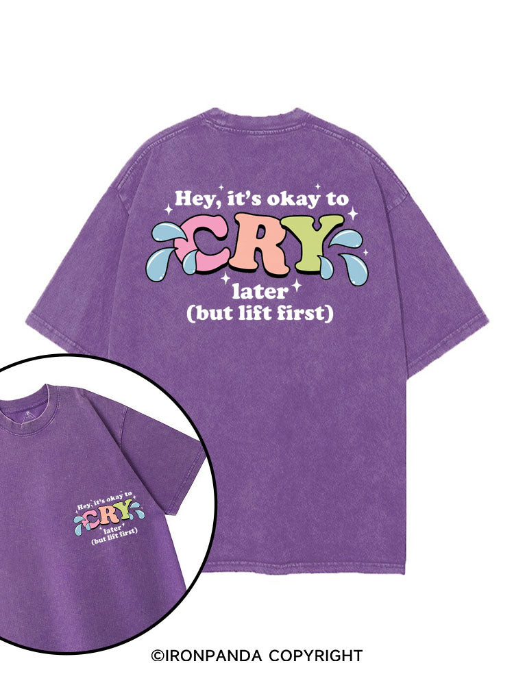 HEY, IT'S OKAY TO CRY LATER (BUT LIFT FIRST) printed Gym Shirt