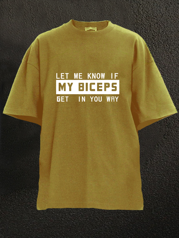 Let me know if my Bicepes Get in Your Way WASHED GYM SHIRT
